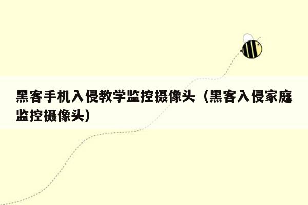 黑客手机入侵教学监控摄像头（黑客入侵家庭监控摄像头）