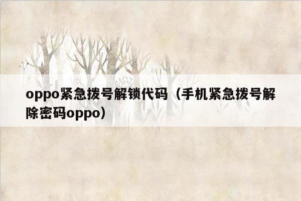 oppo紧急拨号解锁代码（手机紧急拨号解除密码oppo）