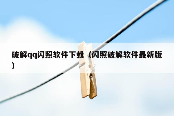 破解qq闪照软件下载（闪照破解软件最新版）