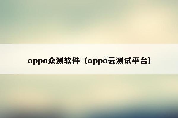 oppo众测软件（oppo云测试平台）