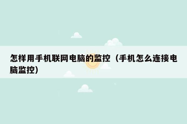 怎样用手机联网电脑的监控（手机怎么连接电脑监控）