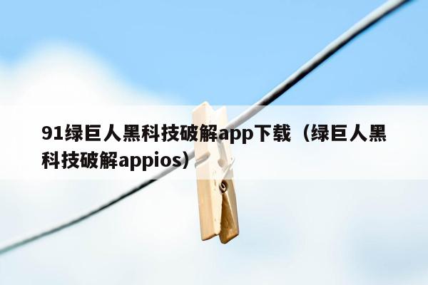 91绿巨人黑科技破解app下载（绿巨人黑科技破解appios）