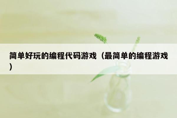 简单好玩的编程代码游戏（最简单的编程游戏）