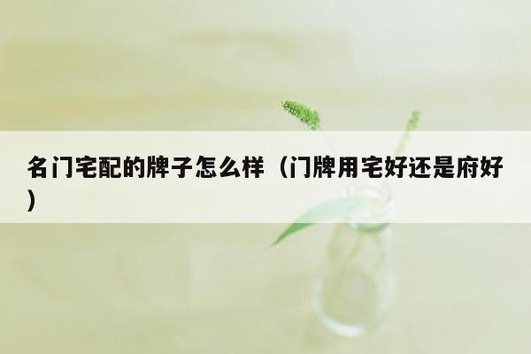 名门宅配的牌子怎么样（门牌用宅好还是府好）