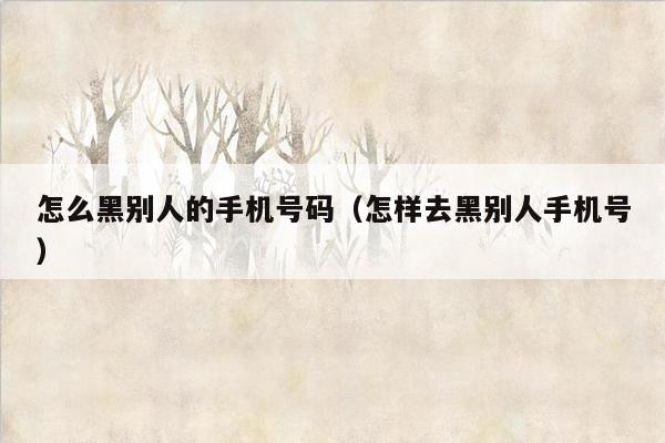 怎么黑别人的手机号码（怎样去黑别人手机号）