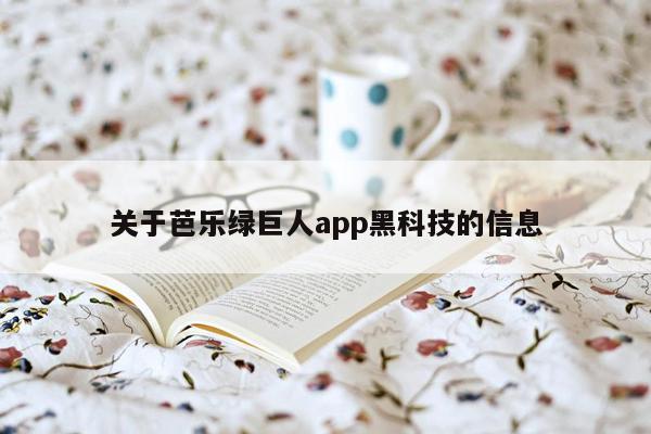 关于芭乐绿巨人app黑科技的信息