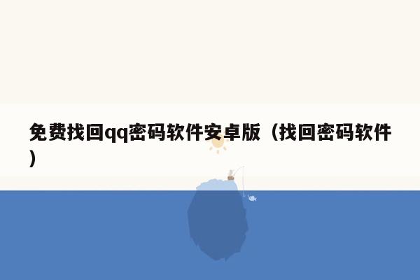 免费找回qq密码软件安卓版（找回密码软件）