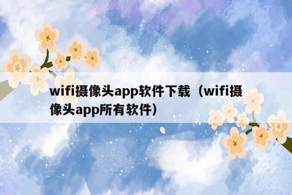 wifi摄像头app软件下载（wifi摄像头app所有软件）