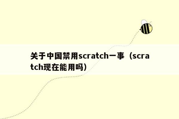 关于中国禁用scratch一事（scratch现在能用吗）