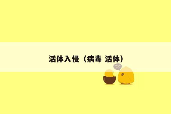 活体入侵（病毒 活体）