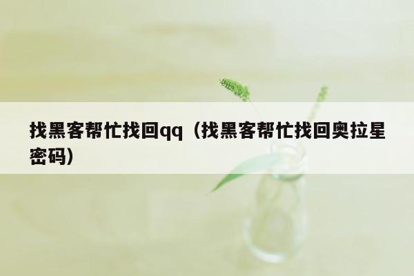 找黑客帮忙找回qq（找黑客帮忙找回奥拉星密码）