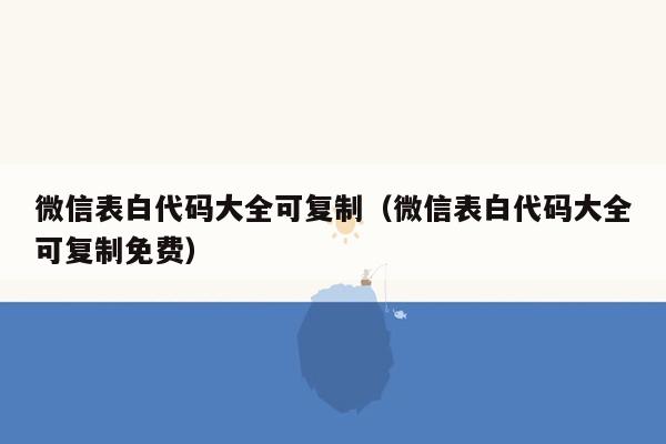 微信表白代码大全可复制（微信表白代码大全可复制免费）