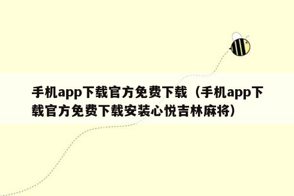 手机app下载官方免费下载（手机app下载官方免费下载安装心悦吉林麻将）