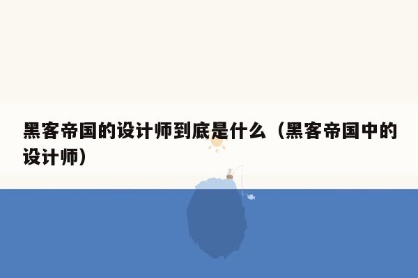 黑客帝国的设计师到底是什么（黑客帝国中的设计师）