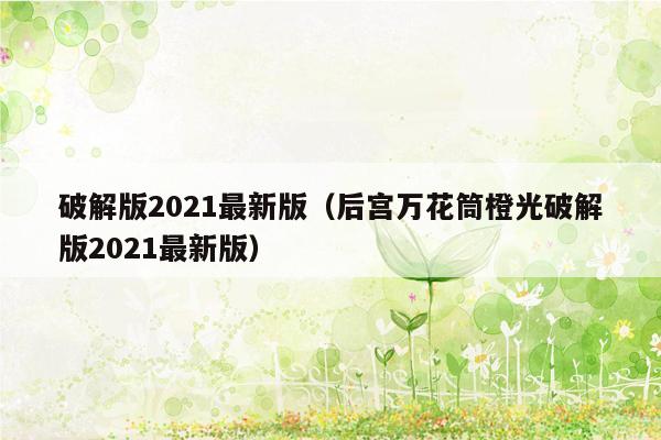 破解版2021最新版（后宫万花筒橙光破解版2021最新版）