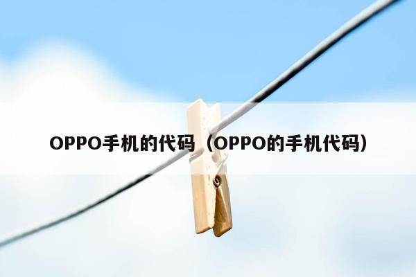 OPPO手机的代码（OPPO的手机代码）