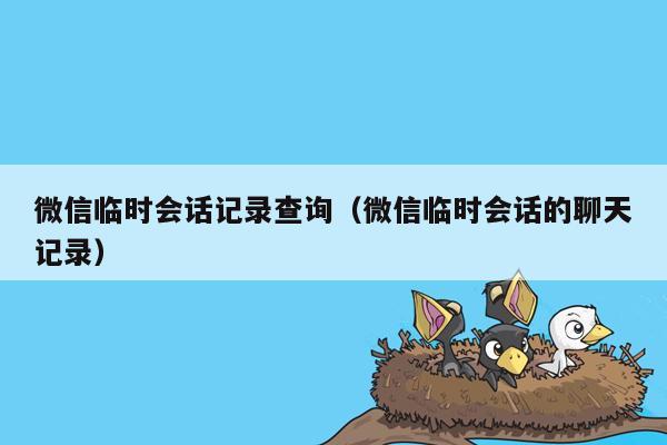 微信临时会话记录查询（微信临时会话的聊天记录）