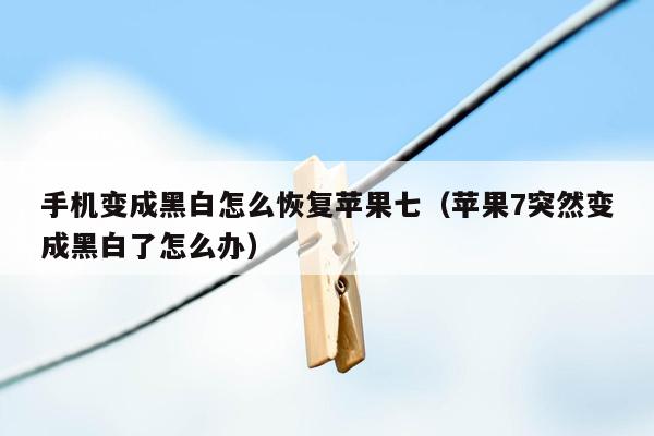 手机变成黑白怎么恢复苹果七（苹果7突然变成黑白了怎么办）