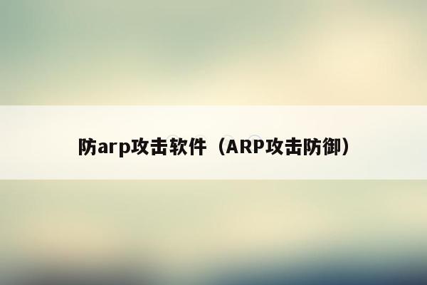 防arp攻击软件（ARP攻击防御）