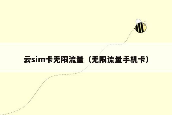 云sim卡无限流量（无限流量手机卡）