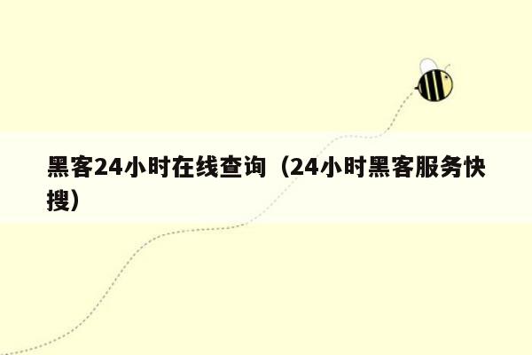 黑客24小时在线查询（24小时黑客服务快搜）