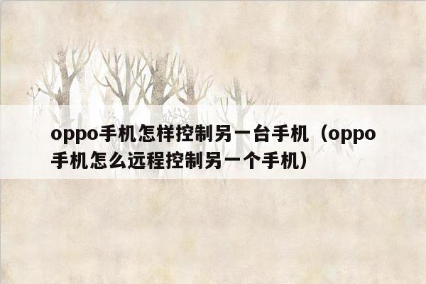 oppo手机怎样控制另一台手机（oppo手机怎么远程控制另一个手机）