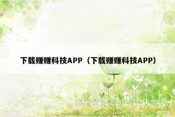 下载赚赚科技APP（下载赚赚科技APP）