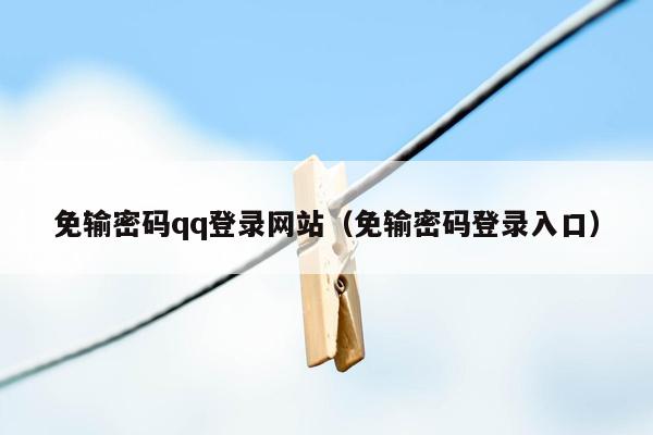 免输密码qq登录网站（免输密码登录入口）