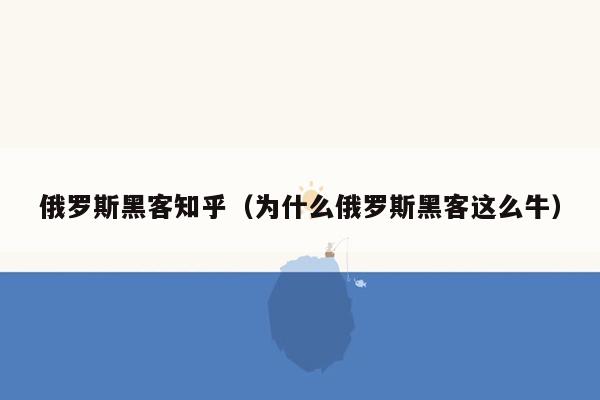 俄罗斯黑客知乎（为什么俄罗斯黑客这么牛）