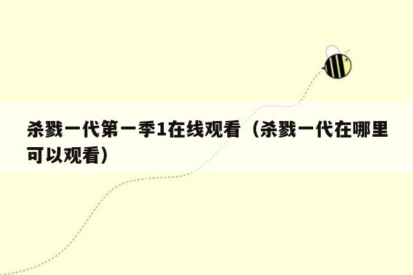 杀戮一代第一季1在线观看（杀戮一代在哪里可以观看）