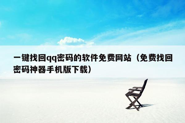 一键找回qq密码的软件免费网站（免费找回密码神器手机版下载）