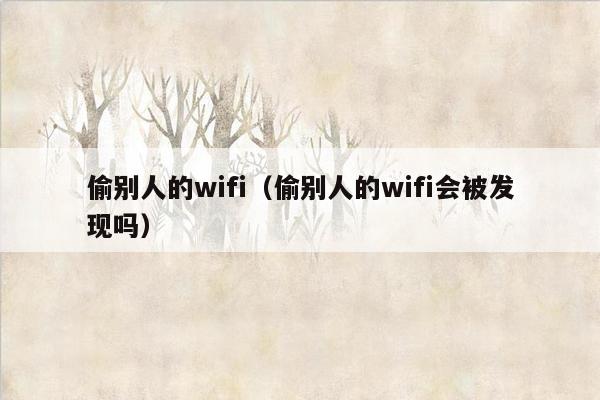 偷别人的wifi（偷别人的wifi会被发现吗）