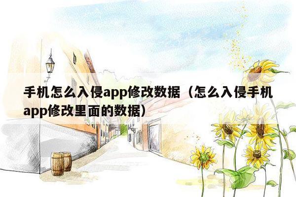 手机怎么入侵app修改数据（怎么入侵手机app修改里面的数据）