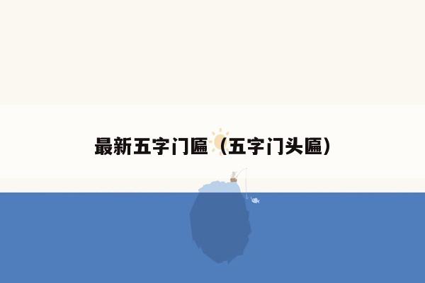 最新五字门匾（五字门头匾）