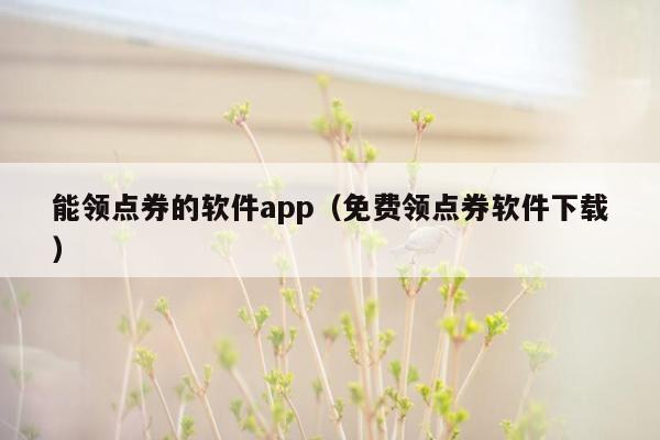 能领点券的软件app（免费领点券软件下载）