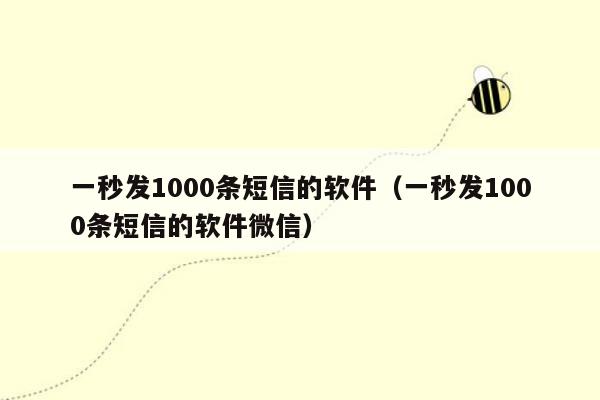 一秒发1000条短信的软件（一秒发1000条短信的软件微信）