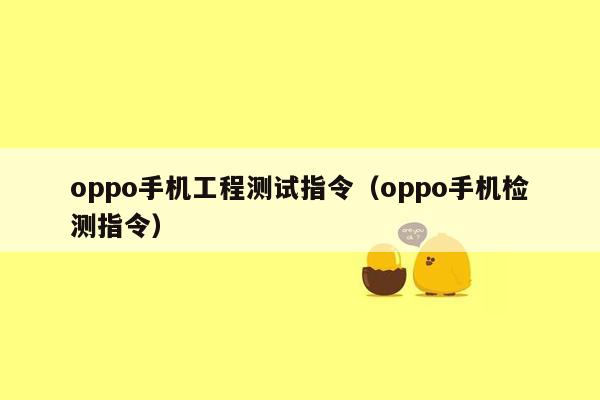 oppo手机工程测试指令（oppo手机检测指令）