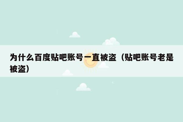 为什么百度贴吧账号一直被盗（贴吧账号老是被盗）