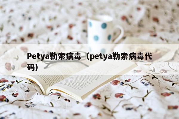 Petya勒索病毒（petya勒索病毒代码）