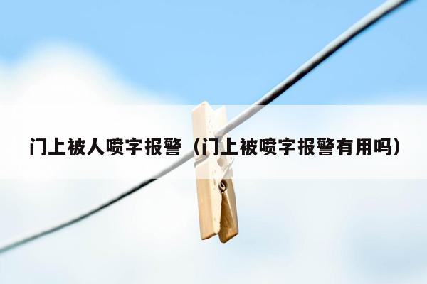 门上被人喷字报警（门上被喷字报警有用吗）