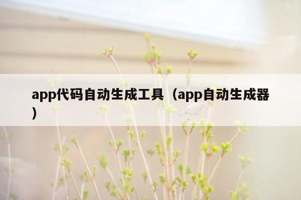 app代码自动生成工具（app自动生成器）