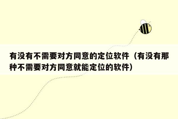 有没有不需要对方同意的定位软件（有没有那种不需要对方同意就能定位的软件）