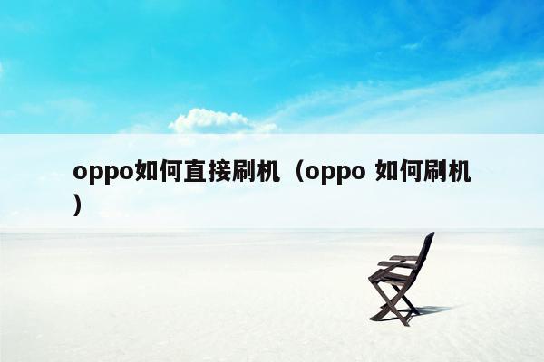 oppo如何直接刷机（oppo 如何刷机）