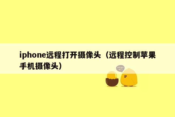 iphone远程打开摄像头（远程控制苹果手机摄像头）