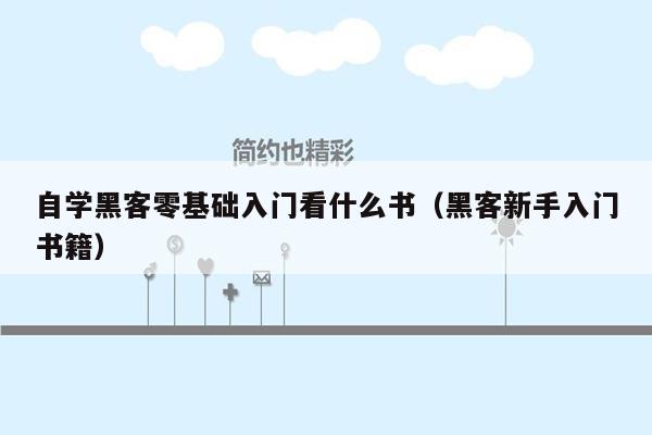 自学黑客零基础入门看什么书（黑客新手入门书籍）