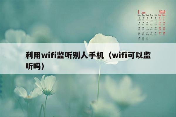 利用wifi监听别人手机（wifi可以监听吗）