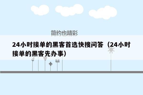 24小时接单的黑客首选快搜问答（24小时接单的黑客先办事）