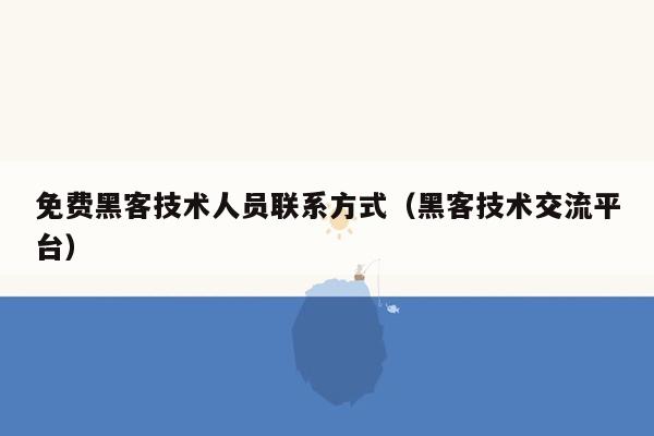 免费黑客技术人员联系方式（黑客技术交流平台）