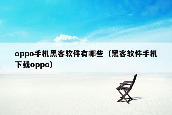 oppo手机黑客软件有哪些（黑客软件手机下载oppo）