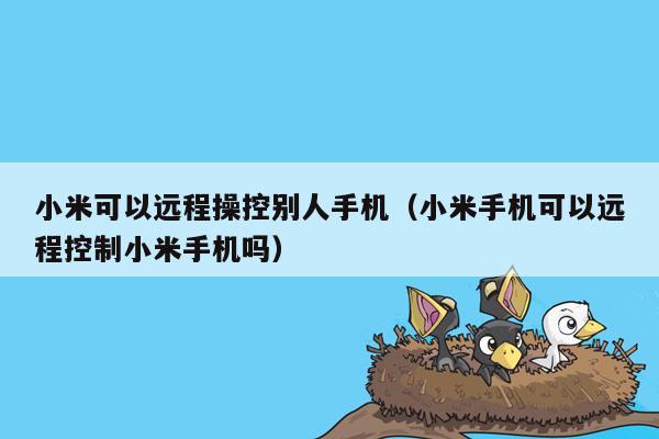 小米可以远程操控别人手机（小米手机可以远程控制小米手机吗）